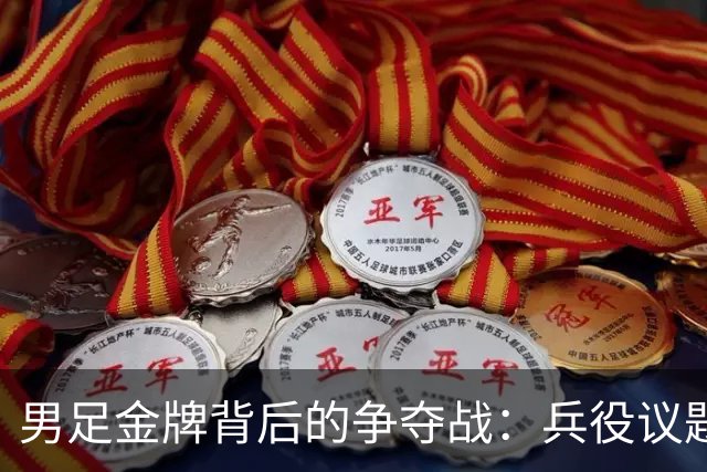 男足金牌背后的争夺战：兵役议题引发的“腥风血雨