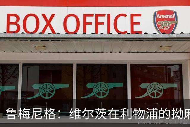 鲁梅尼格：维尔茨在利物浦的拗麻烦，真让人意外！
